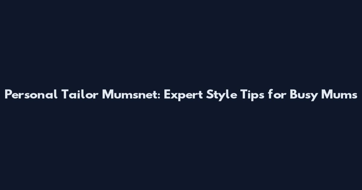 Personal Tailor Mumsnet: Expert Style Tips for Busy Mums