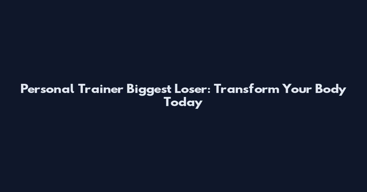 Personal Trainer Biggest Loser: Transform Your Body Today
