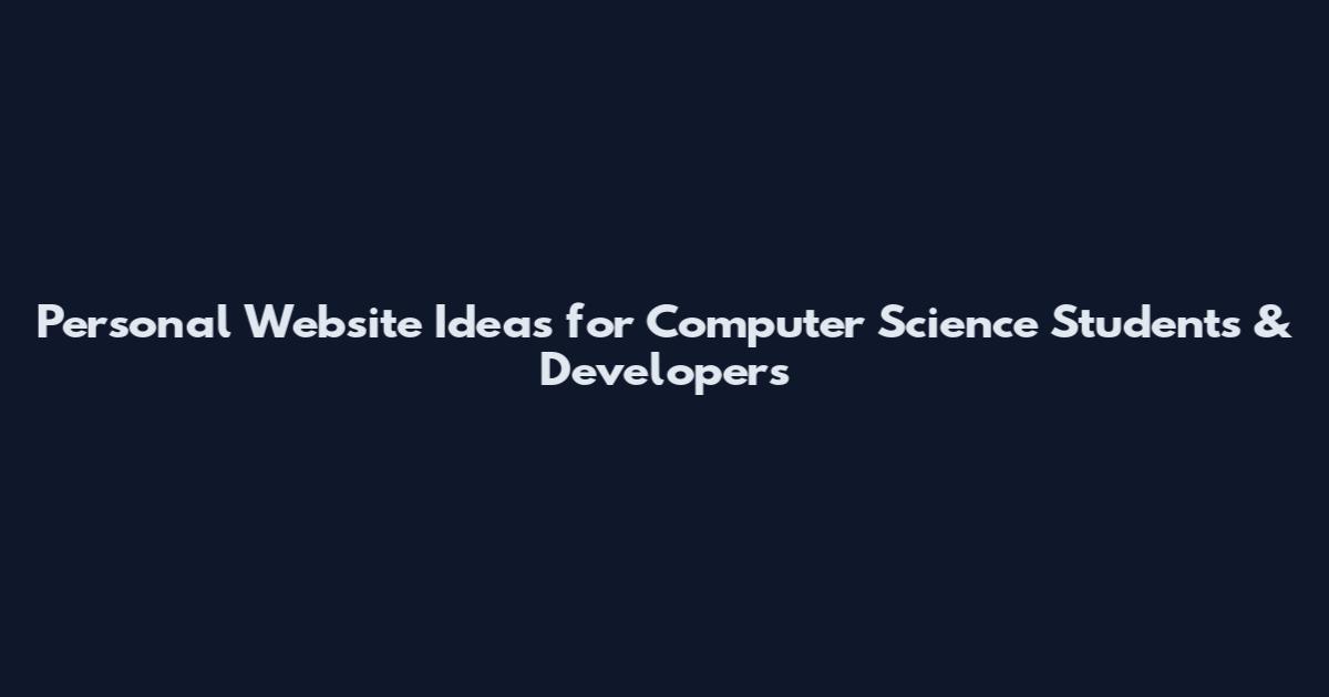 Personal Website Ideas for Computer Science Students & Developers