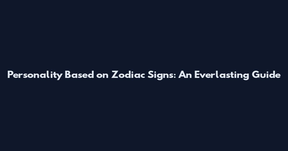 Personality Based on Zodiac Signs: An Everlasting Guide