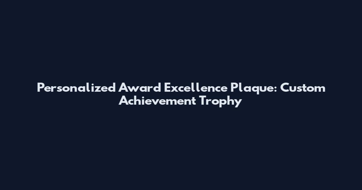 Personalized Award Excellence Plaque: Custom Achievement Trophy