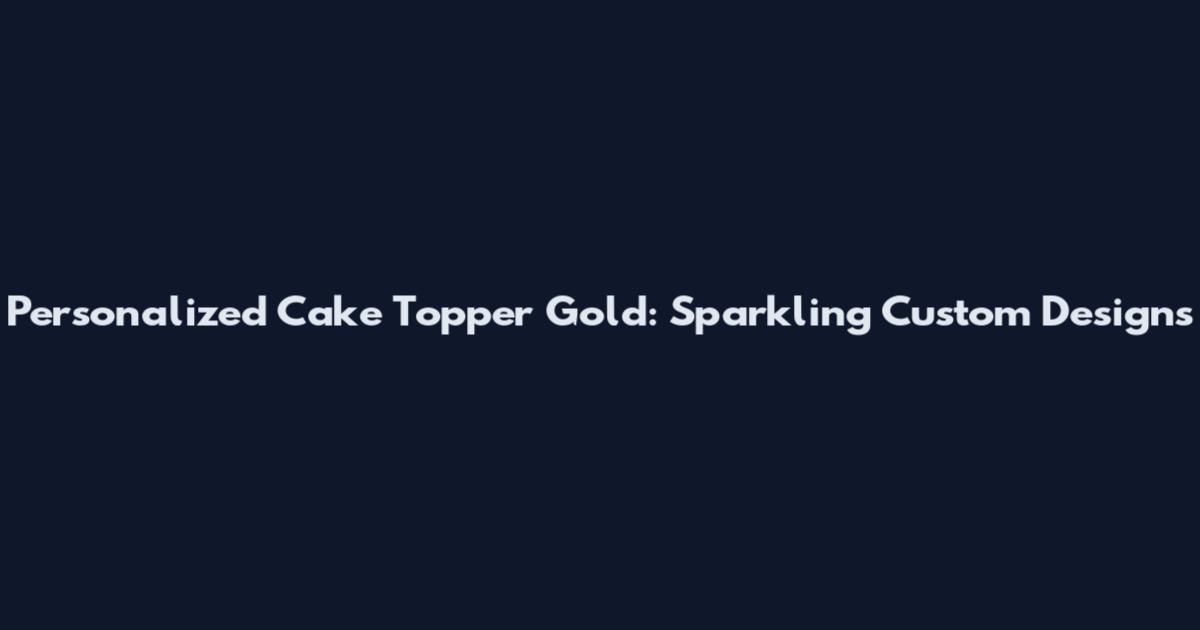 Personalized Cake Topper Gold: Sparkling Custom Designs