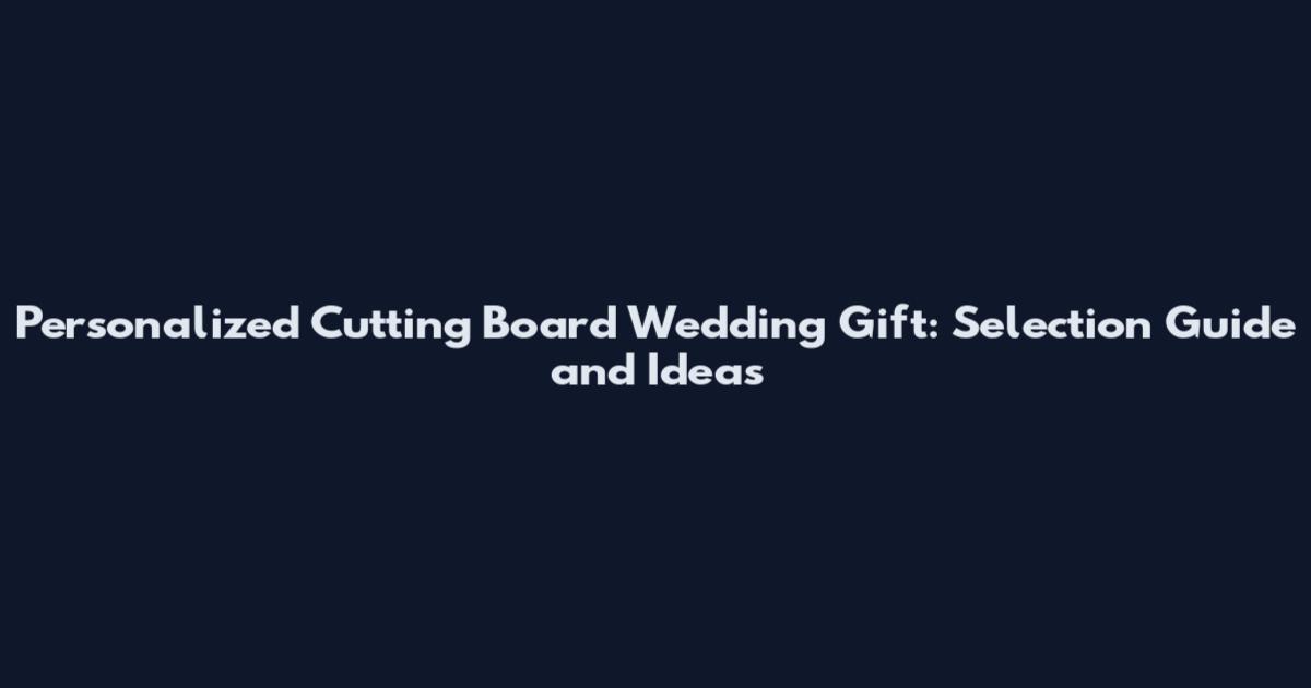 Personalized Cutting Board Wedding Gift: Selection Guide and Ideas