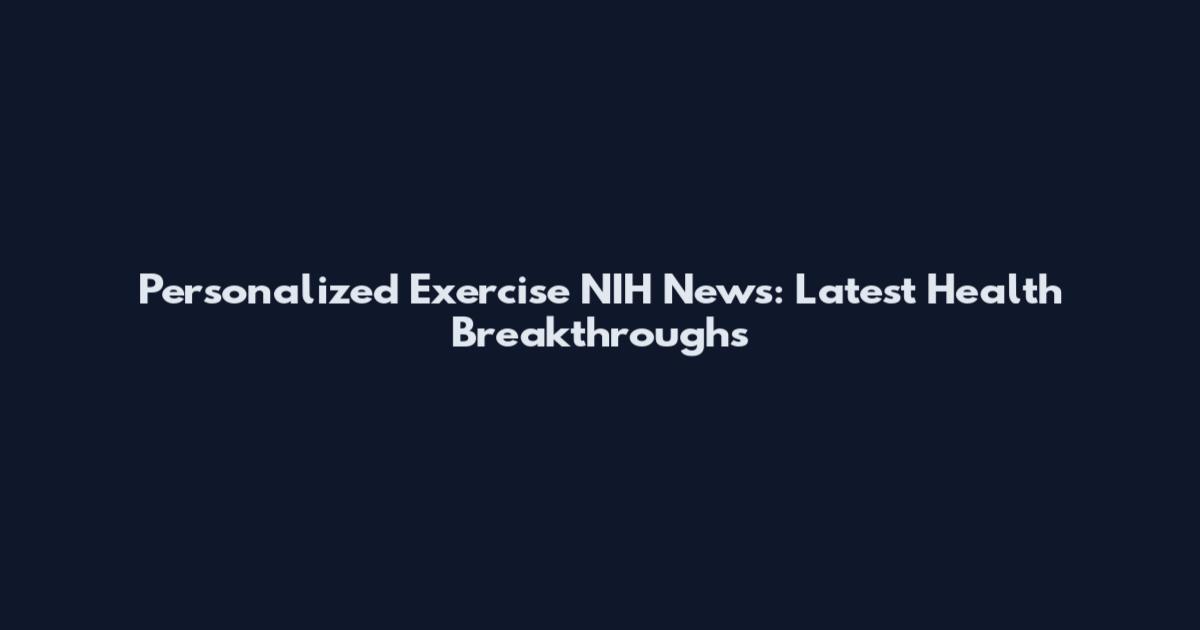 Personalized Exercise NIH News: Latest Health Breakthroughs