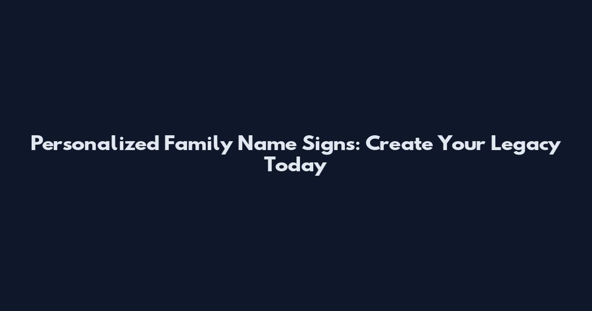 Personalized Family Name Signs: Create Your Legacy Today