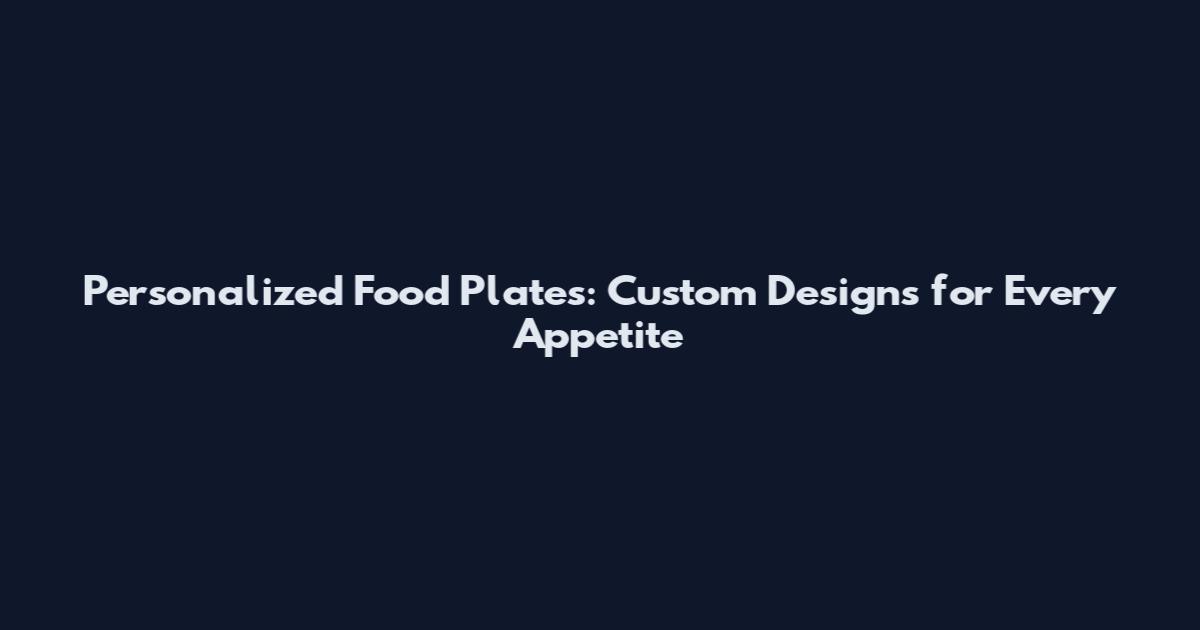 Personalized Food Plates: Custom Designs for Every Appetite