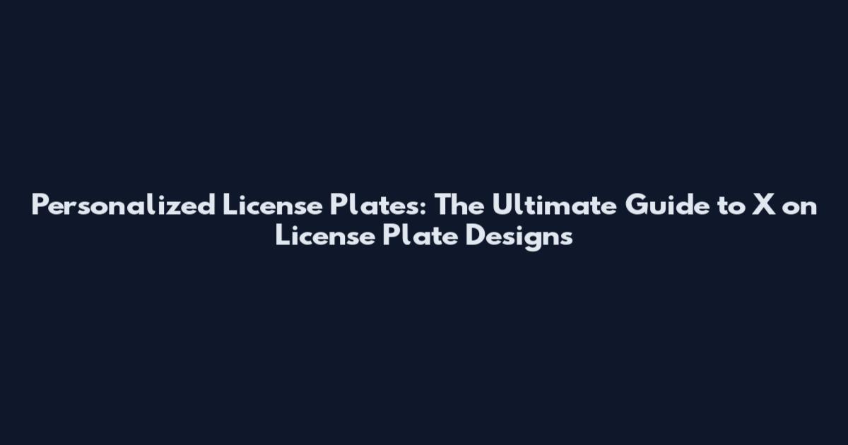 Personalized License Plates: The Ultimate Guide to X on License Plate Designs