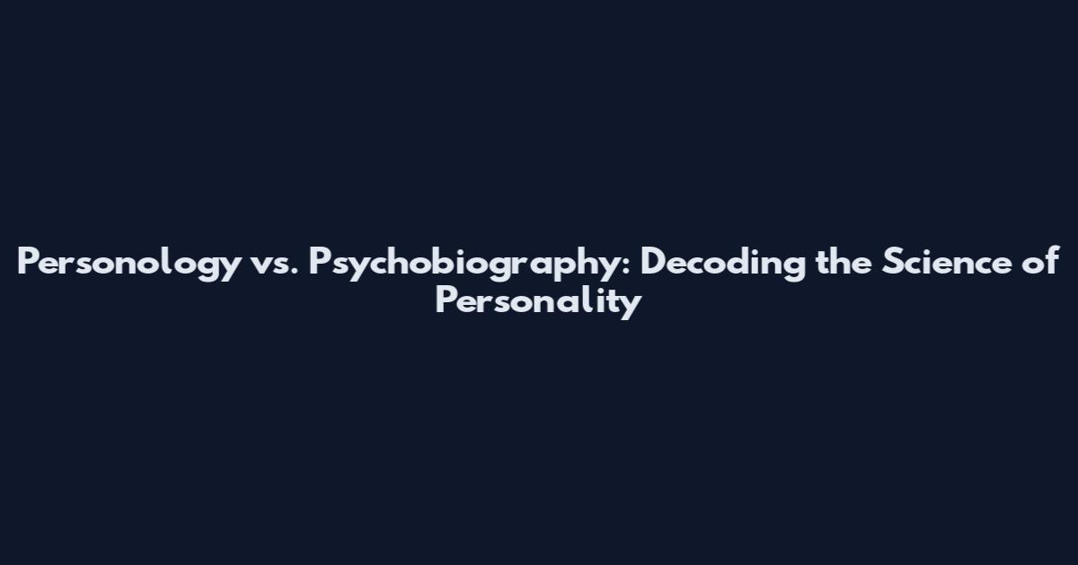 Personology vs. Psychobiography: Decoding the Science of Personality