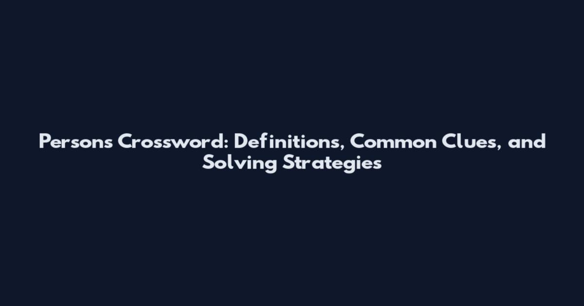 Persons Crossword: Definitions, Common Clues, and Solving Strategies