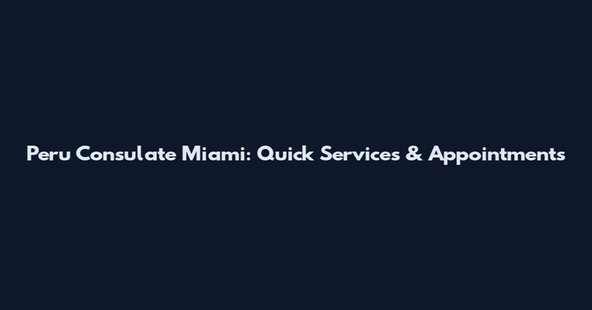 Peru Consulate Miami: Quick Services & Appointments