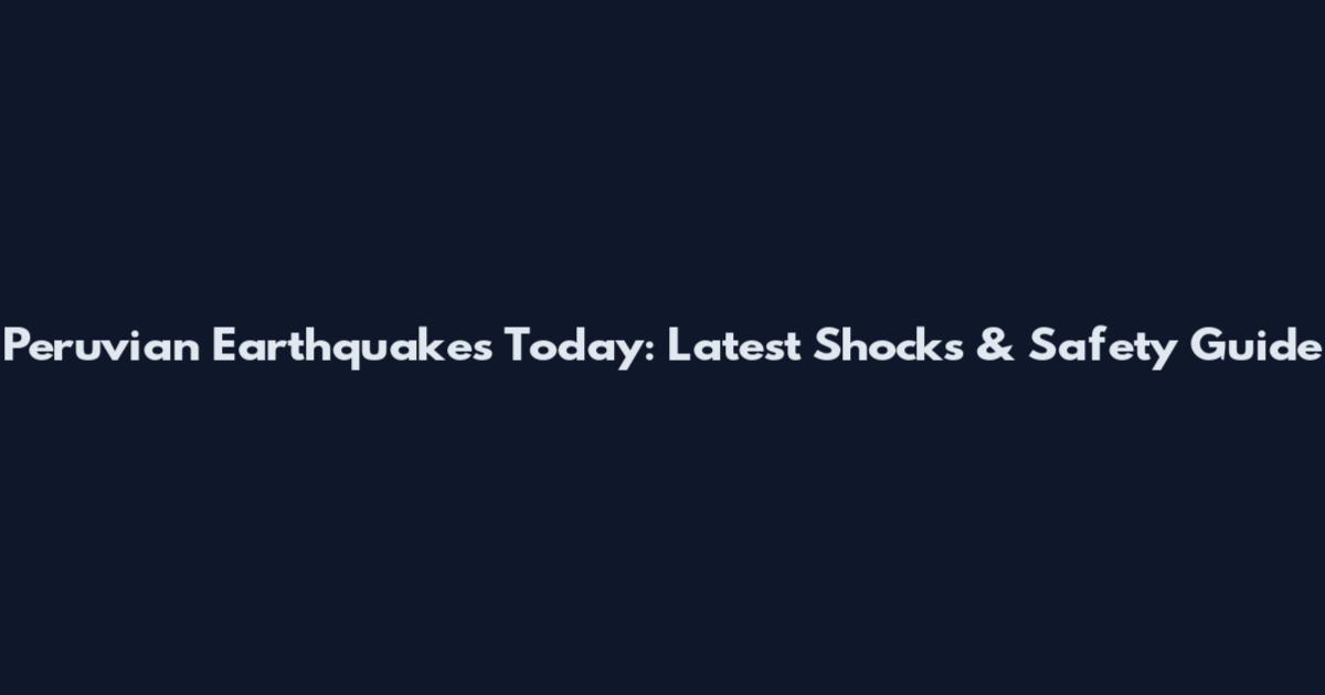 Peruvian Earthquakes Today: Latest Shocks & Safety Guide