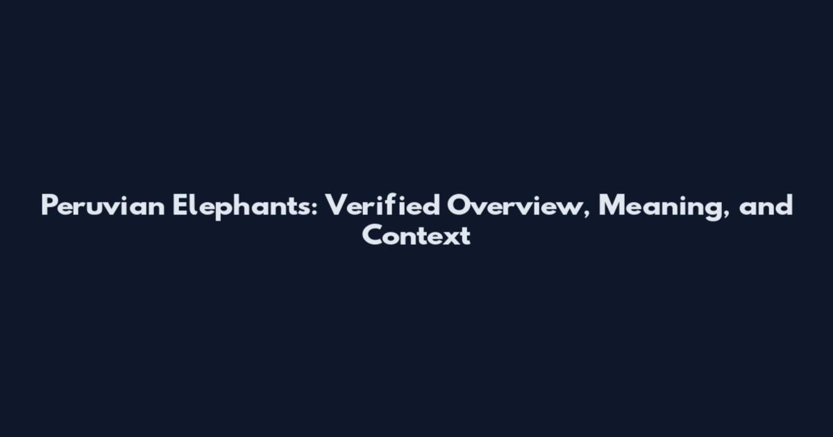 Peruvian Elephants: Verified Overview, Meaning, and Context