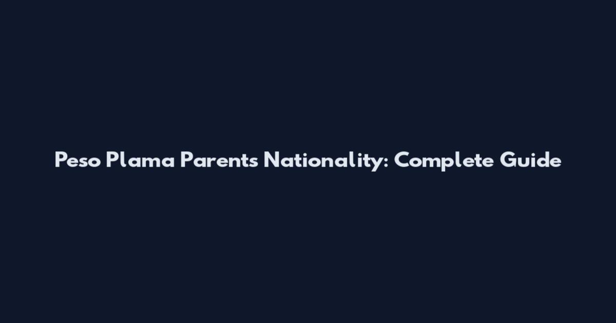 Peso Plama Parents Nationality: Complete Guide