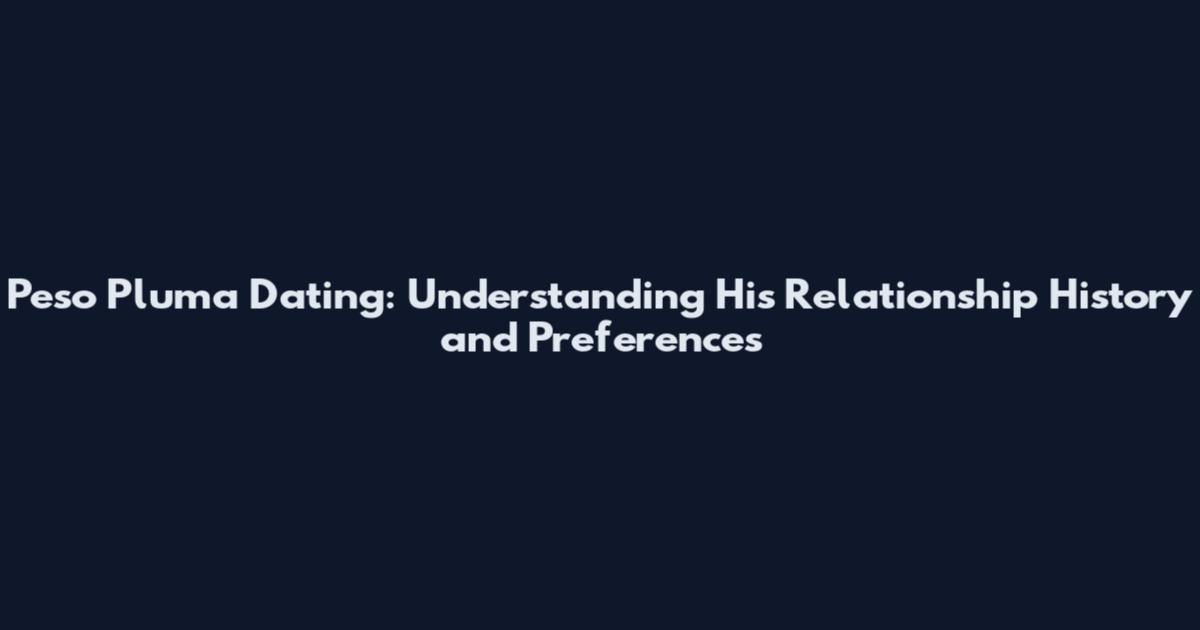 Peso Pluma Dating: Understanding His Relationship History and Preferences