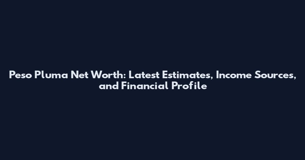 Peso Pluma Net Worth: Latest Estimates, Income Sources, and Financial Profile