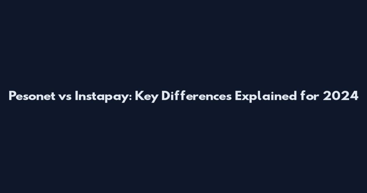 Pesonet vs Instapay: Key Differences Explained for 2024