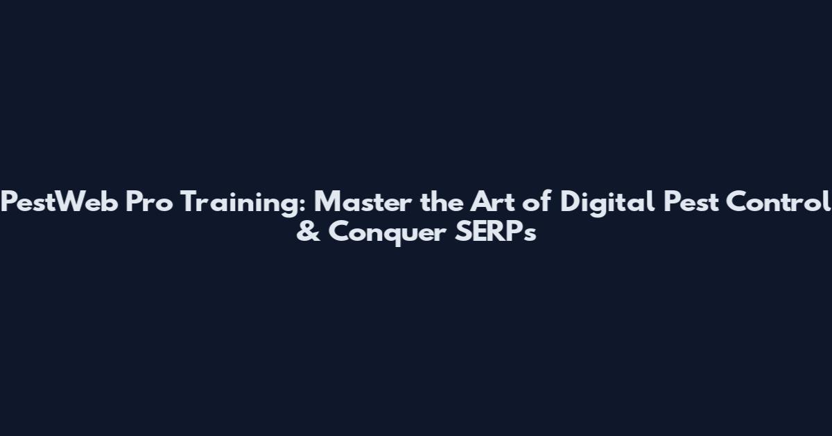 PestWeb Pro Training: Master the Art of Digital Pest Control & Conquer SERPs