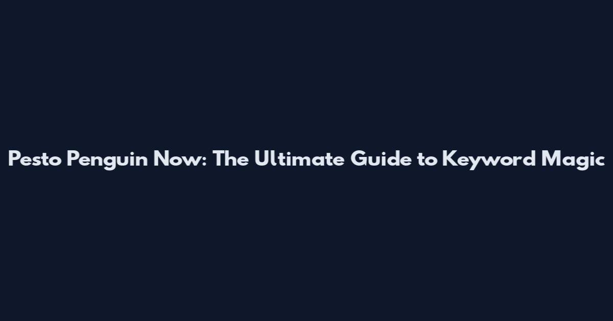 Pesto Penguin Now: The Ultimate Guide to Keyword Magic