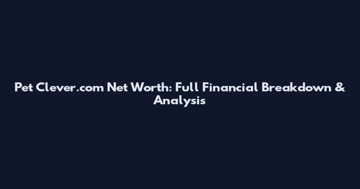 Pet Clever.com Net Worth: Full Financial Breakdown & Analysis