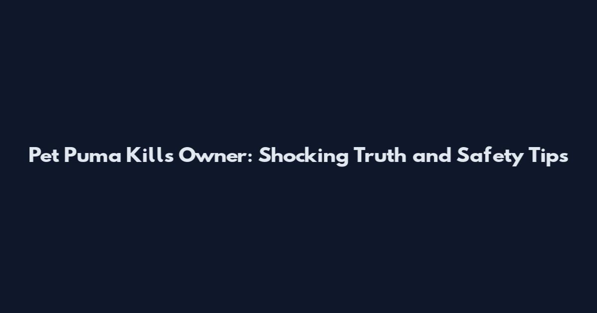 Pet Puma Kills Owner: Shocking Truth and Safety Tips
