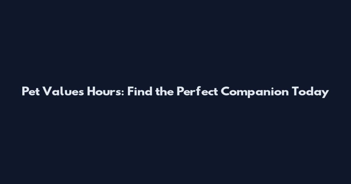 Pet Values Hours: Find the Perfect Companion Today