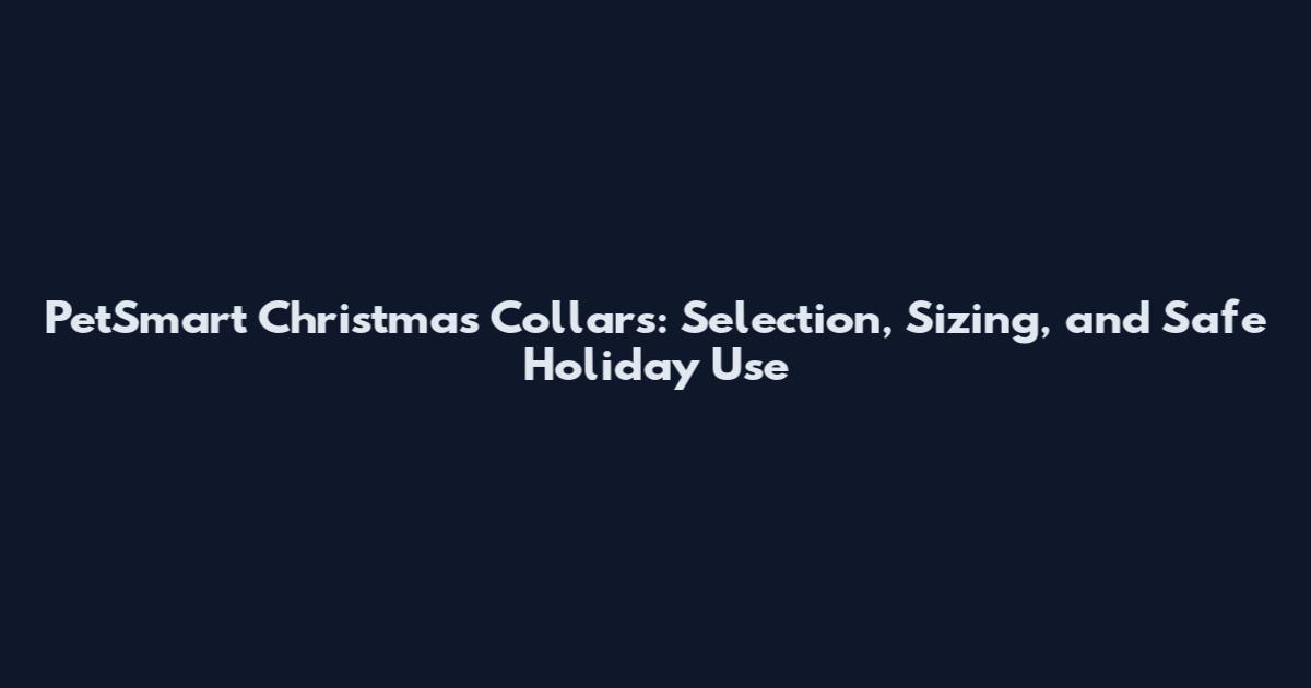 PetSmart Christmas Collars: Selection, Sizing, and Safe Holiday Use