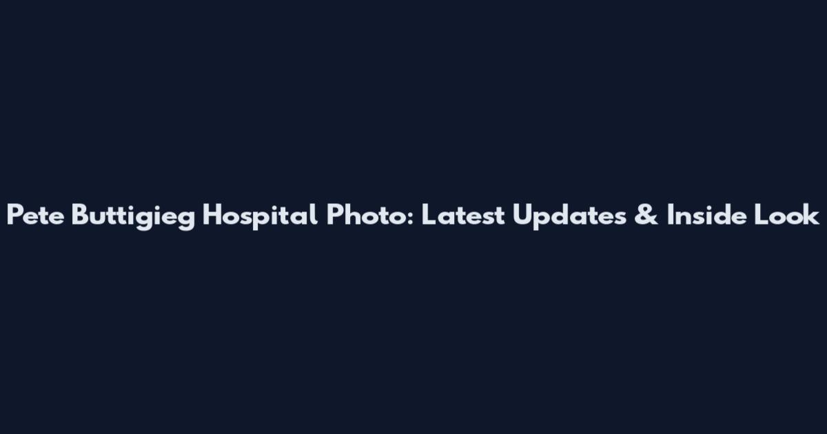 Pete Buttigieg Hospital Photo: Latest Updates & Inside Look
