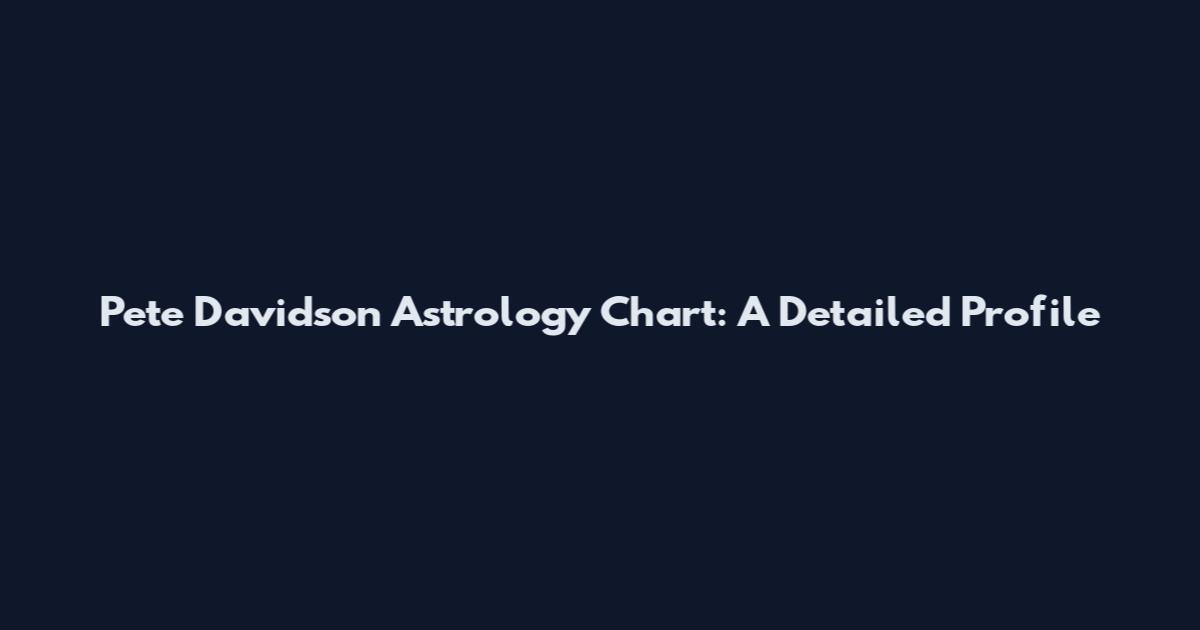 Pete Davidson Astrology Chart: A Detailed Profile
