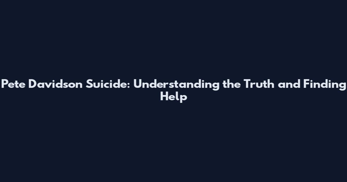 Pete Davidson Suicide: Understanding the Truth and Finding Help