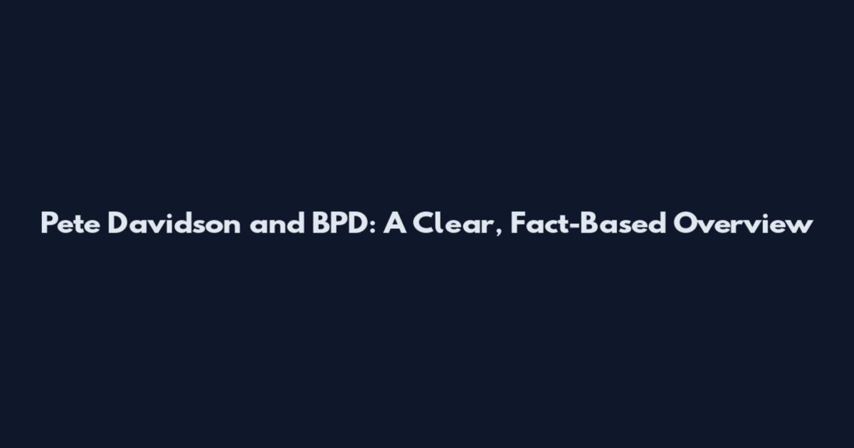 Pete Davidson and BPD: A Clear, Fact-Based Overview