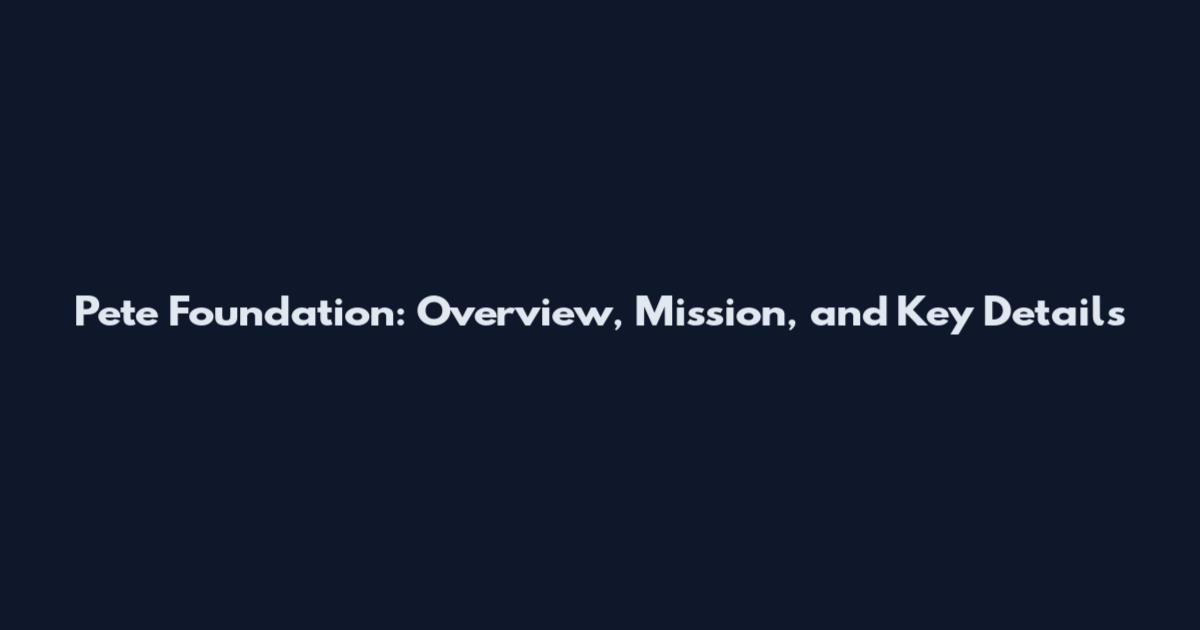Pete Foundation: Overview, Mission, and Key Details