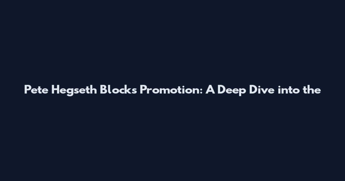 Pete Hegseth Blocks Promotion: A Deep Dive into the
