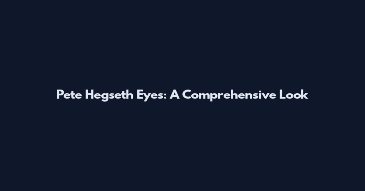 Pete Hegseth Eyes: A Comprehensive Look