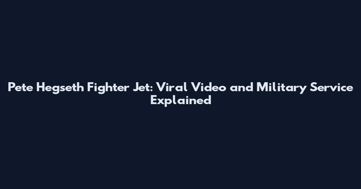 Pete Hegseth Fighter Jet: Viral Video and Military Service Explained