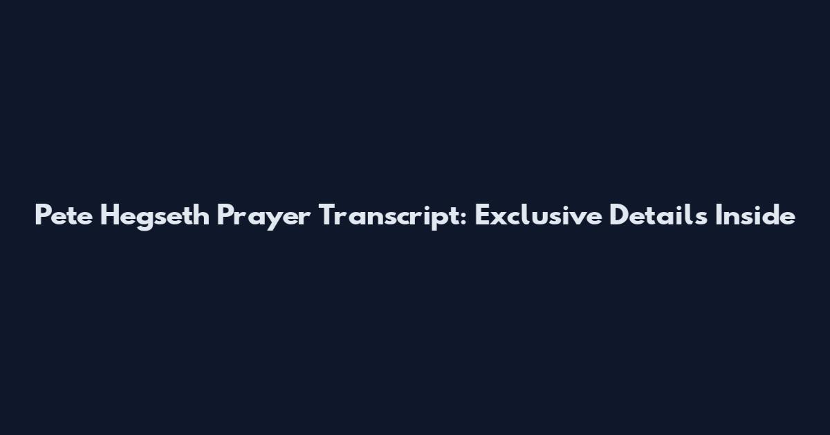 Pete Hegseth Prayer Transcript: Exclusive Details Inside