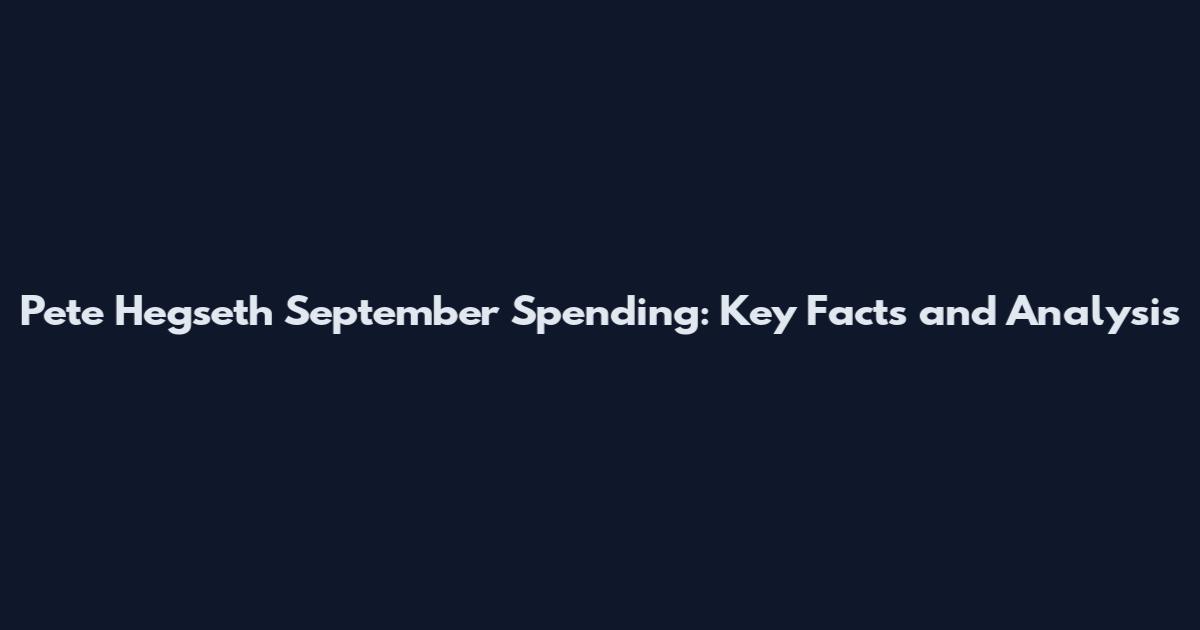 Pete Hegseth September Spending: Key Facts and Analysis