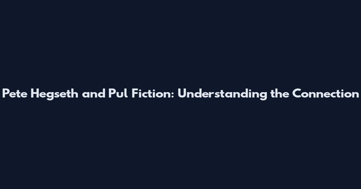 Pete Hegseth and Pul Fiction: Understanding the Connection