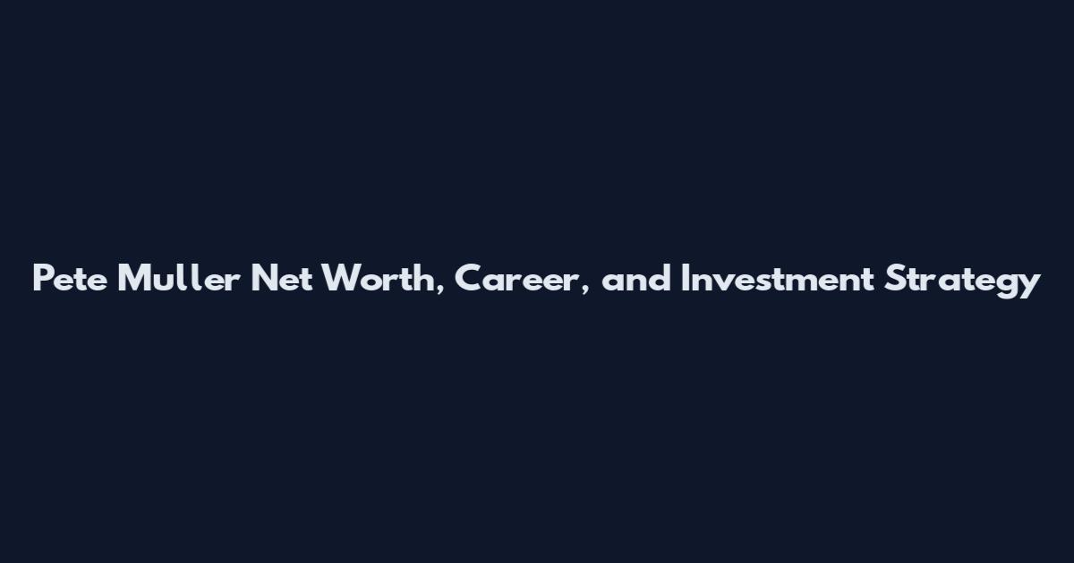 Pete Muller Net Worth, Career, and Investment Strategy