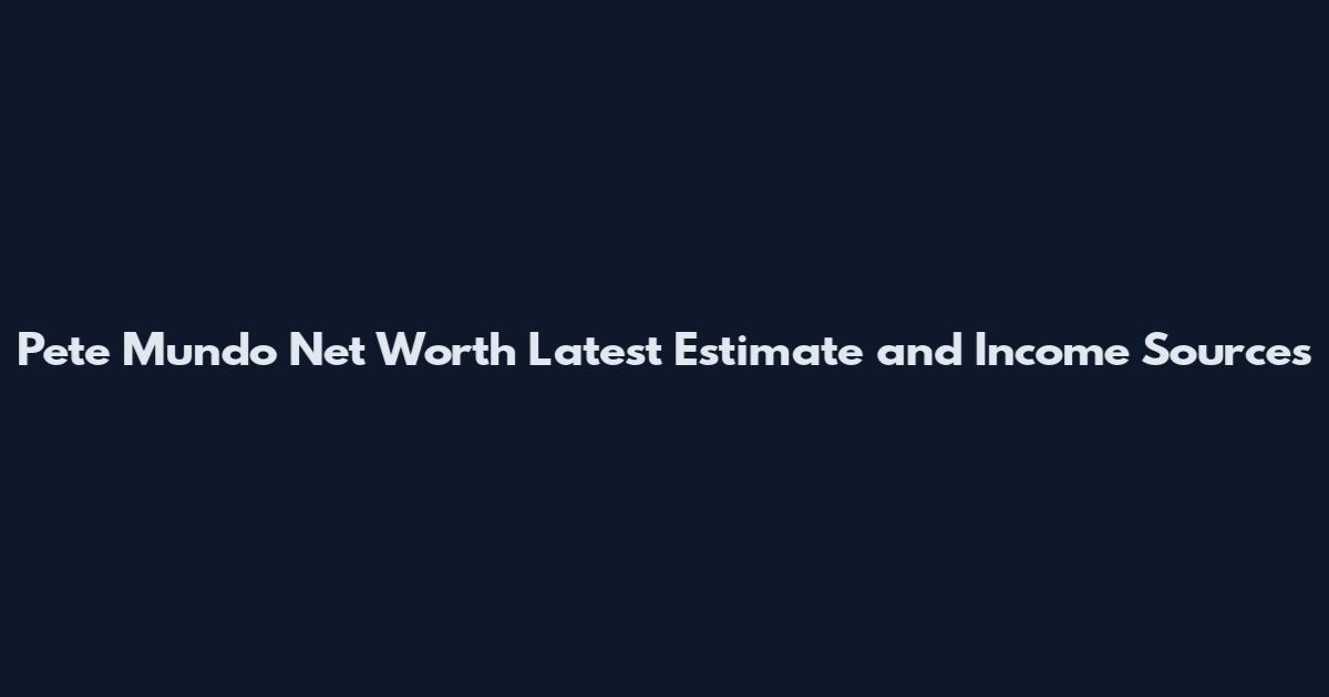 Pete Mundo Net Worth Latest Estimate and Income Sources