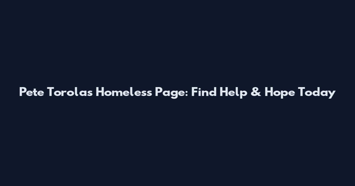 Pete Torolas Homeless Page: Find Help & Hope Today