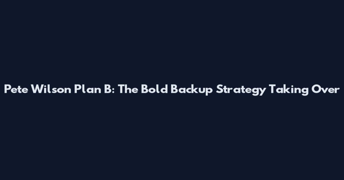 Pete Wilson Plan B: The Bold Backup Strategy Taking Over