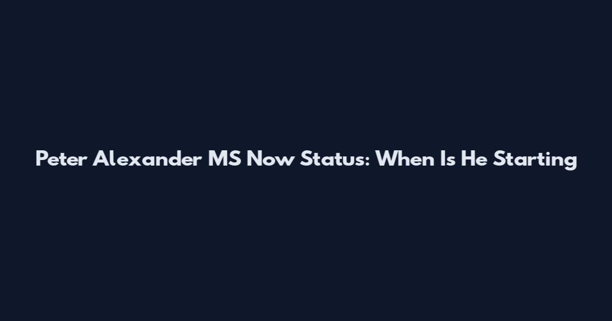Peter Alexander MS Now Status: When Is He Starting