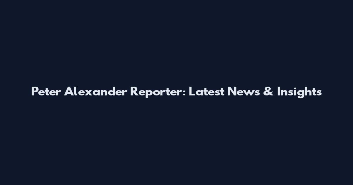 Peter Alexander Reporter: Latest News & Insights