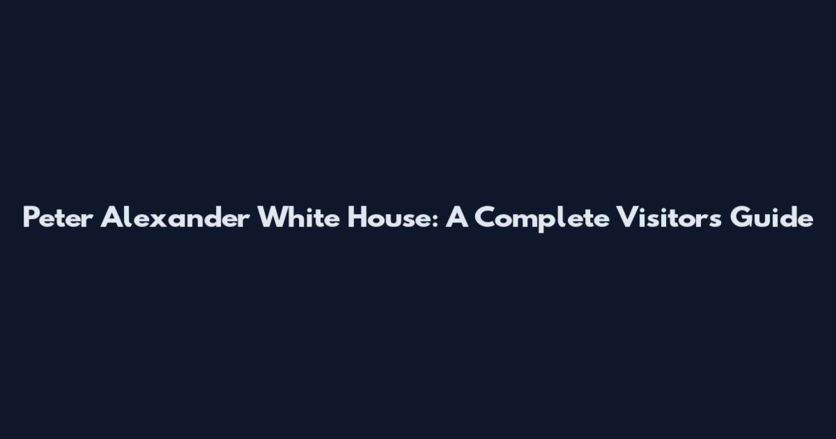 Peter Alexander White House: A Complete Visitor's Guide