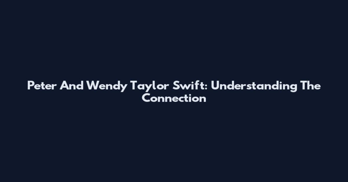 Peter And Wendy Taylor Swift: Understanding The Connection