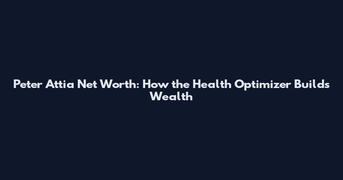 Peter Attia Net Worth: How the Health Optimizer Builds Wealth