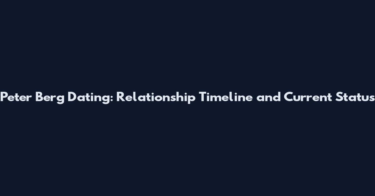 Peter Berg Dating: Relationship Timeline and Current Status