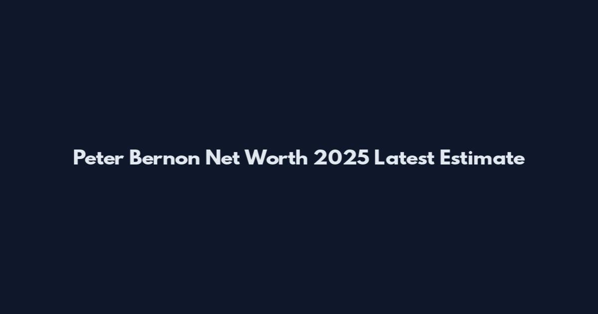 Peter Bernon Net Worth 2025 Latest Estimate