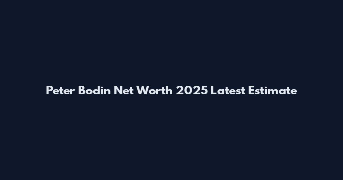 Peter Bodin Net Worth 2025 Latest Estimate