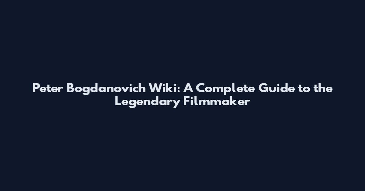 Peter Bogdanovich Wiki: A Complete Guide to the Legendary Filmmaker